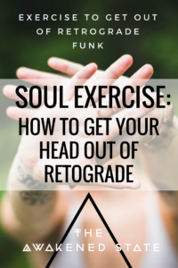 Soul Exercise: How to get Your Head out of Retrograde. The Awakened State. We're doing something different, a soul exercise to help you get out of the retrograde funk.