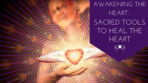 Awakening The Heart: Sacred Tools to Heal the Heart