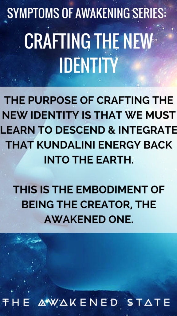 Symptoms of Awakening Series: The purpose of crafting the new identity is that we must learn to descend and integrate that kundalini energy back into the earth. - The Awakened State.