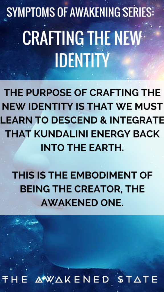 Symptoms of Awakening Series: The purpose of crafting the new identity is that we must learn to descend and integrate that kundalini energy back into the earth. - The Awakened State. 