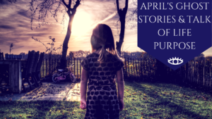 April's ghost stories & Talk of Life Purpose. - The Awakened State. Click to Read More