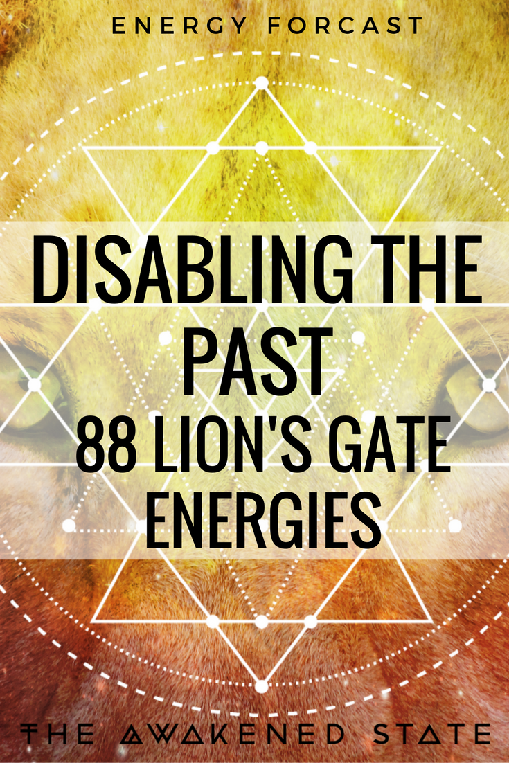 Disabling the Past 88 Lion's gate Energies. This incoming Energy Wave is an intense mix of change and opportunity. The question is are your ready to let go? 