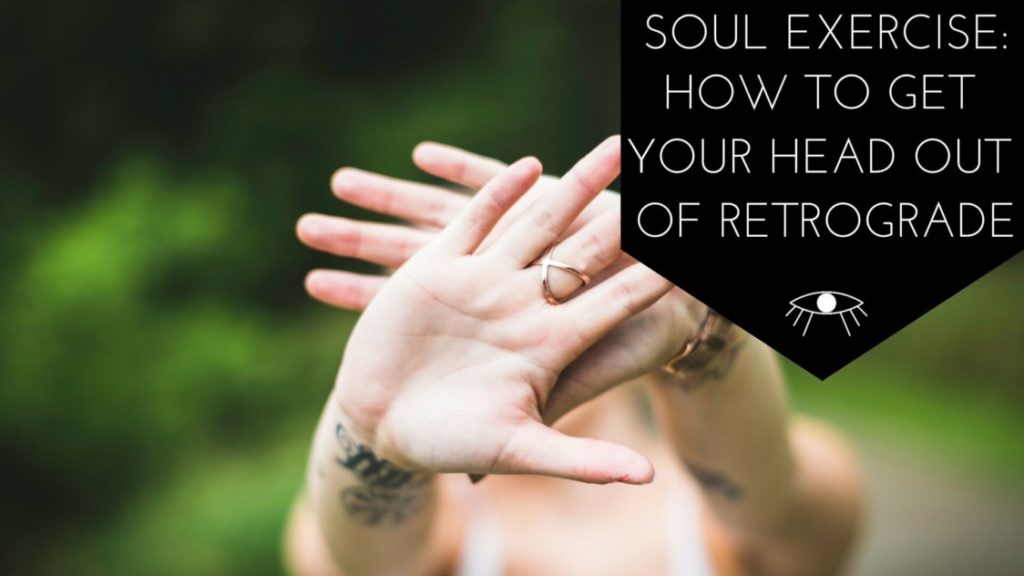Soul Exercise: How to get Your Head out of Retrograde. The Awakened State.