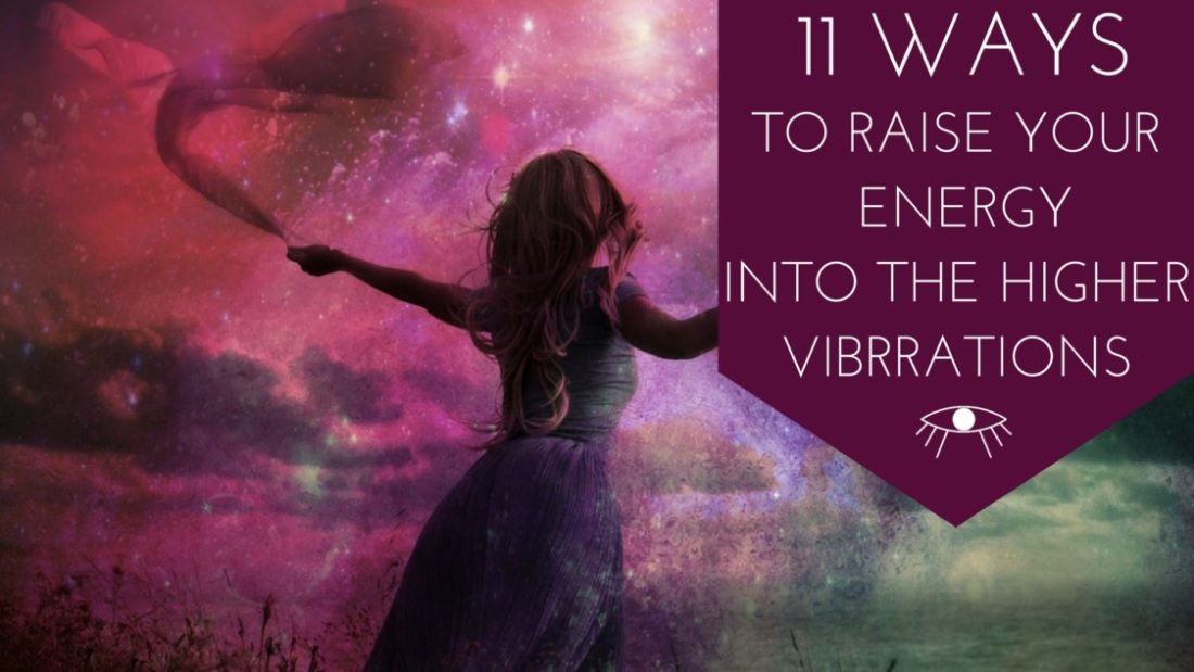 10 Ways to Raise Your Energy into the Higher Vibrations Start getting