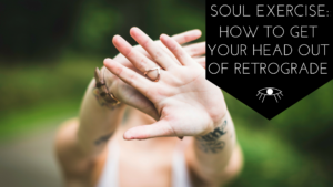 Soul Exercise: How to get Your Head out of Retrograde. The Awakened State.