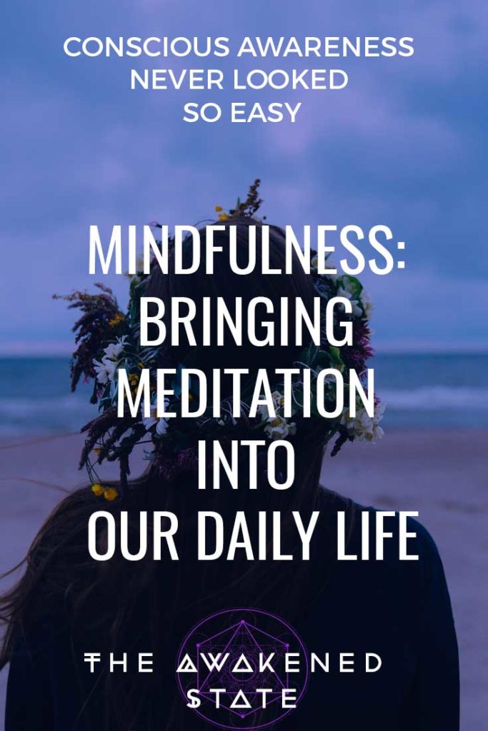 Mindfulness: Bringing Meditation into our daily life - The Awakened State. Mindfulness is like meditation on-the-go, it's where we're able to put our practice into our daily life and start opening up our awareness even further through the present moment. What's unique about learning mindfulness is we're able to become the observer of our personal reality.