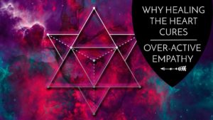 Why Healing the Heart Cures Over-active Empathy - The Awakened State.