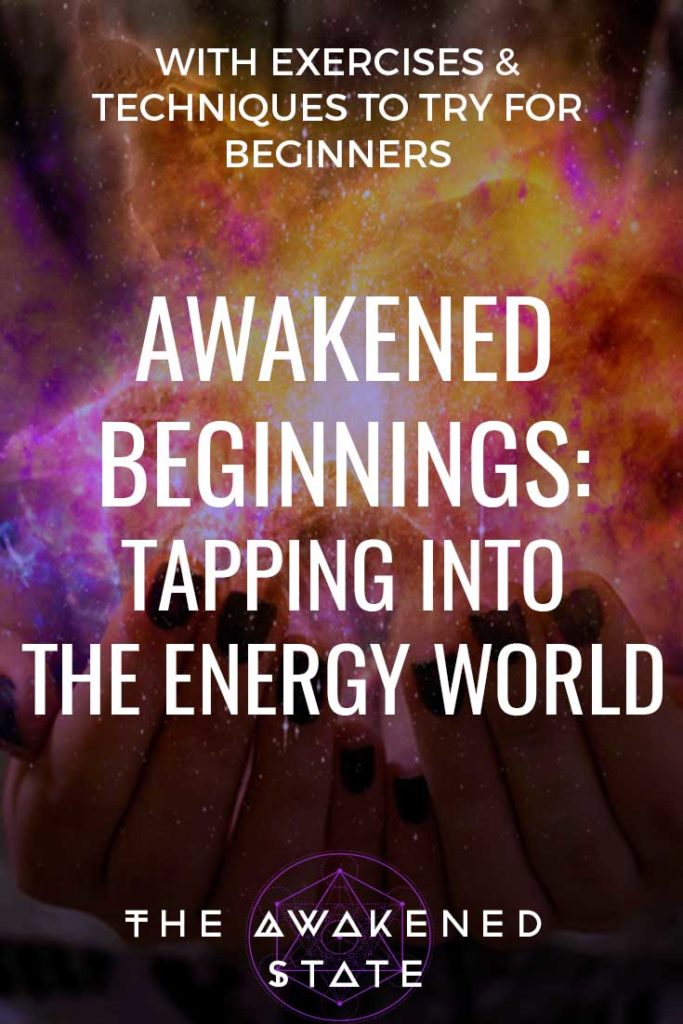 Awakened Beginnings: tapping into the energy world - The Awakened state. Beyond this material world is a ethereal realm of Energy, thought, and vibration. Physics has taught us that we are not merely physical beings in a material world but the opposite, energy beings creating a material reality. How do we see and feel energy? Here are some techniques to try!