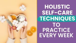 holistic self-care techniques to practice every week