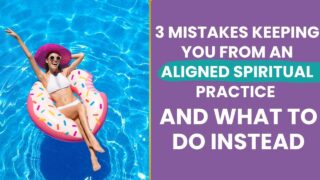 3 mistakes keeping you from an aligned spiritual practice